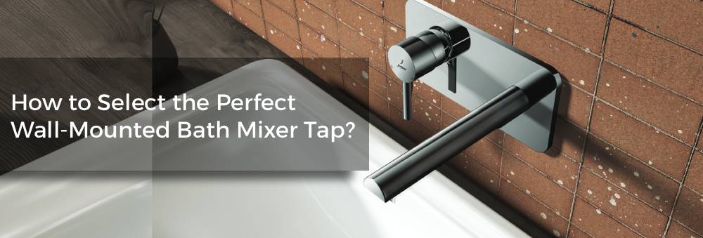 How to Select the Perfect Wall-Mounted Bath Mixer Tap for Your Bathroom
